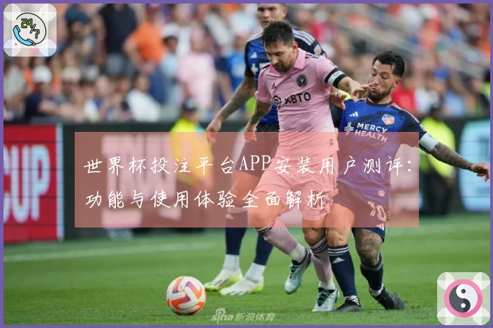 世界杯投注平台APP安装用户测评：功能与使用体验全面解析