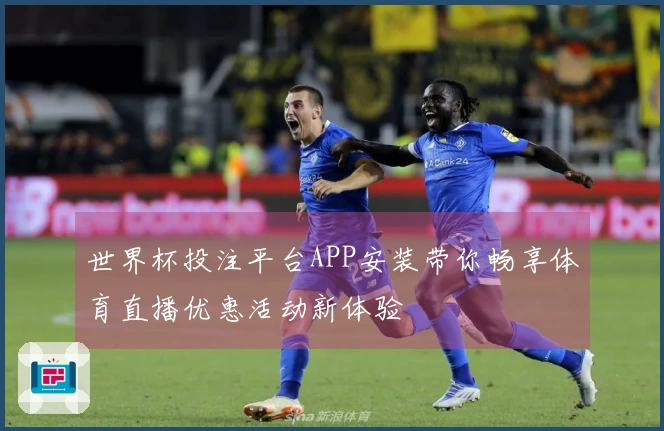 世界杯投注平台APP安装带你畅享体育直播优惠活动新体验